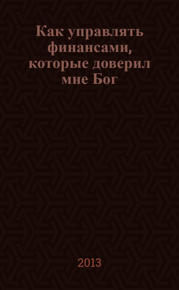 Как управлять финансами, которые доверил мне Бог : библейское руководство