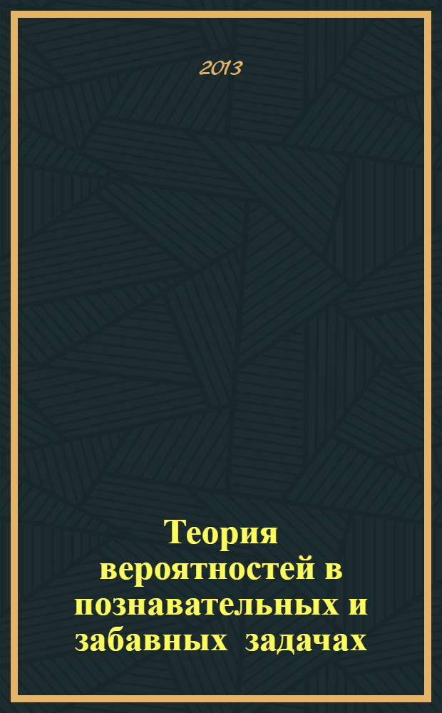 Теория вероятностей в познавательных и забавных задачах