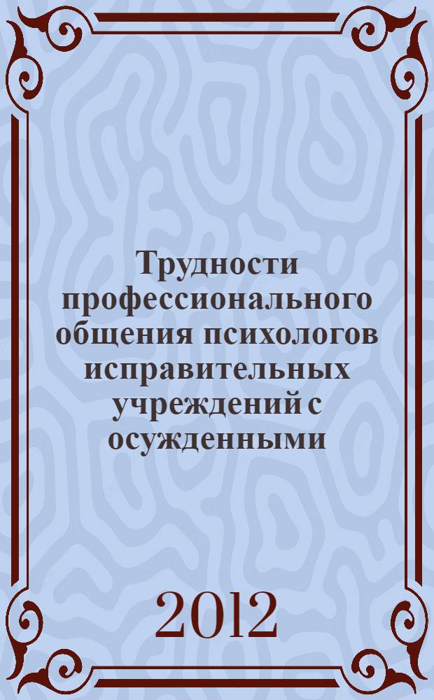 Трудности профессионального общения психологов исправительных учреждений с осужденными : монография