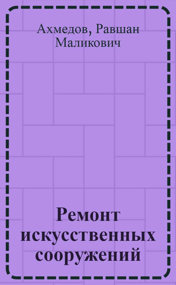 Ремонт искусственных сооружений : учебное пособие для студентов, обучающихся по специальности 270835 "Строительство железных дорог, путь и путевое хозяйство" СПО