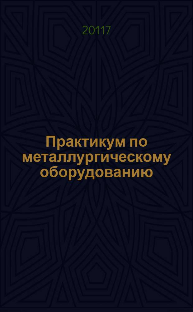 Практикум по металлургическому оборудованию : учебное пособие для студентов высших учебных заведений по специальности 150404.65 "Металлургические машины и оборудование"