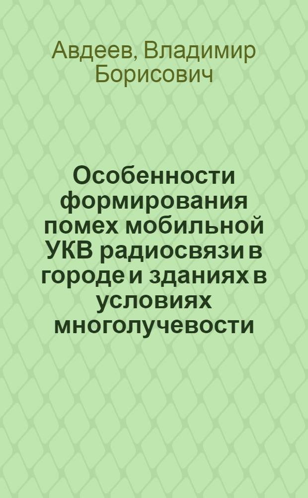 Особенности формирования помех мобильной УКВ радиосвязи в городе и зданиях в условиях многолучевости : монография
