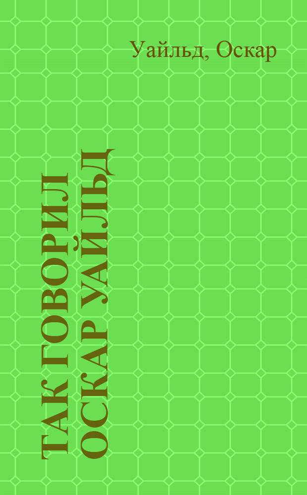 Так говорил Оскар Уайльд : цитаты и афоризмы