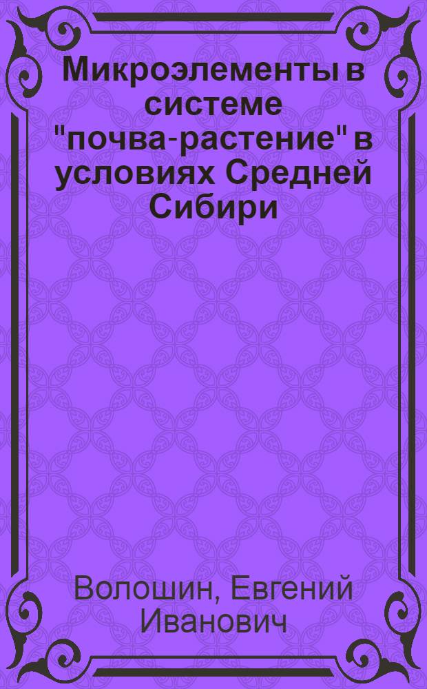 Микроэлементы в системе "почва-растение" в условиях Средней Сибири : учебное пособие