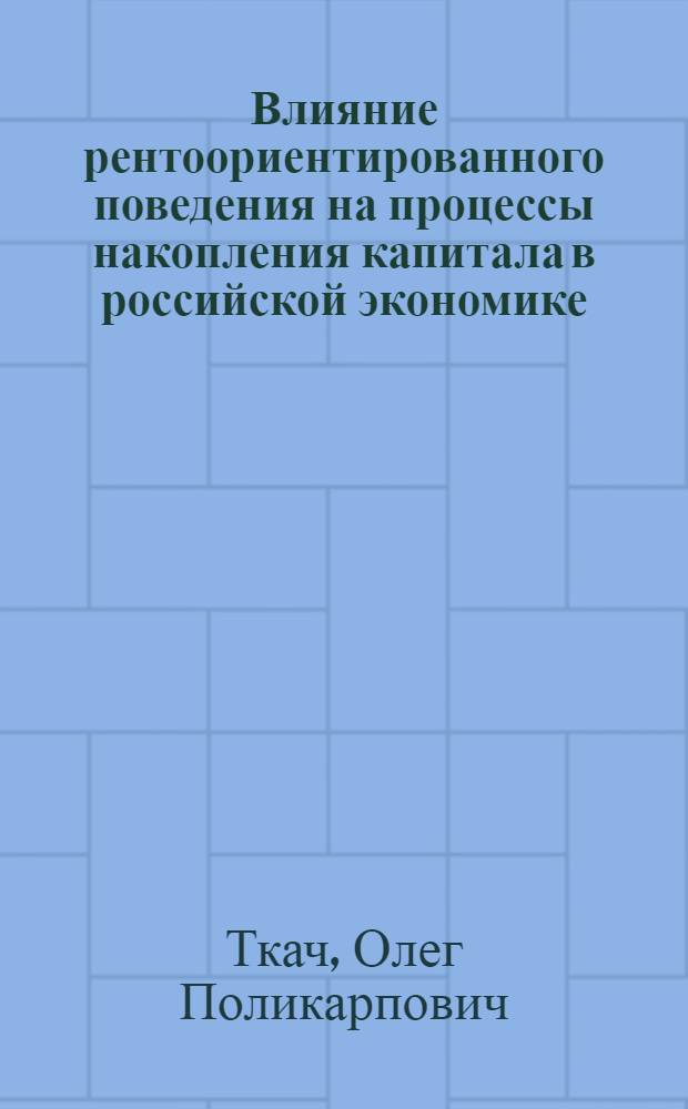 Влияние рентоориентированного поведения на процессы накопления капитала в российской экономике : автореф. дис. на соиск. учен. степ. к. э. .н : специальность 08.00.01 <Экономическая теория>