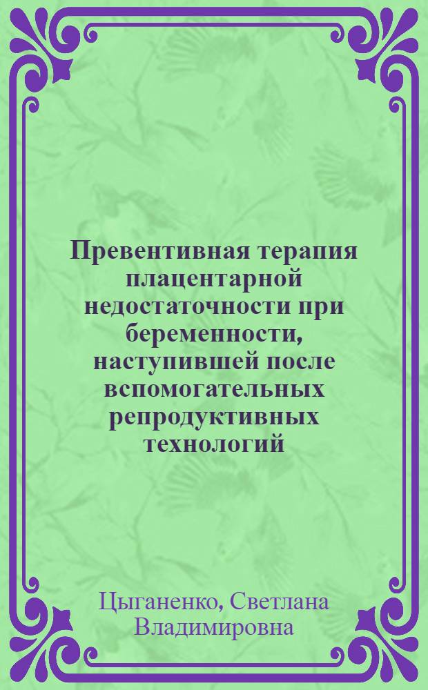 Превентивная терапия плацентарной недостаточности при беременности, наступившей после вспомогательных репродуктивных технологий : автореф. дис. на соиск. учен. степ. к. м. н. : специальность 14.01.01 <Акушерство и гинекология>