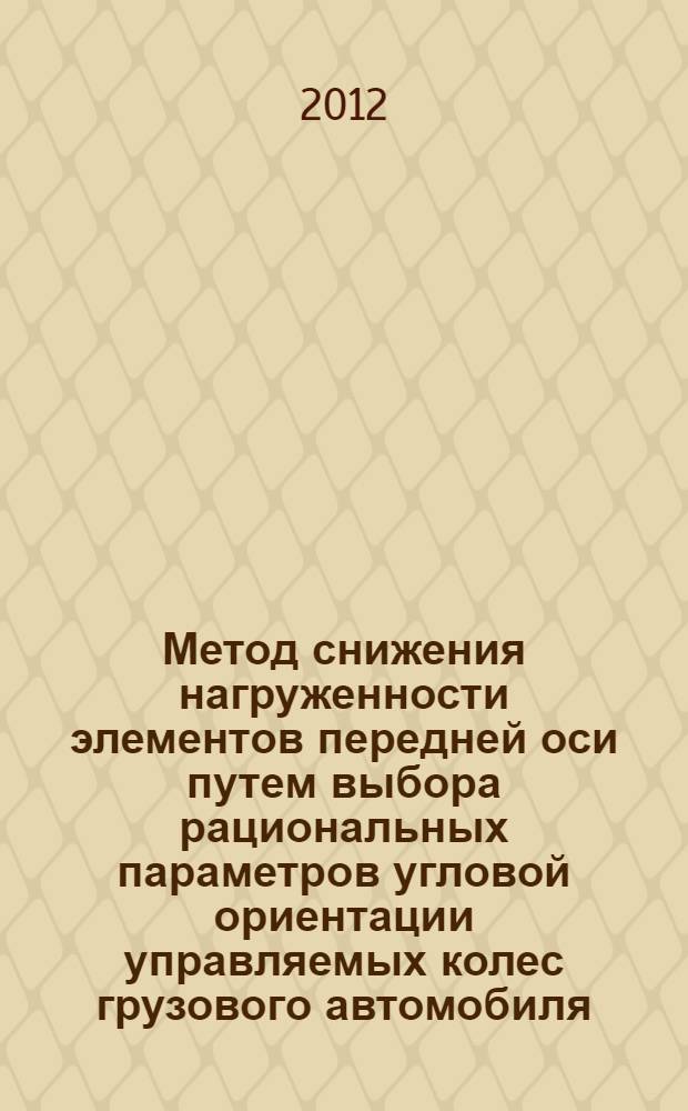 Метод снижения нагруженности элементов передней оси путем выбора рациональных параметров угловой ориентации управляемых колес грузового автомобиля : автореф. дис. на соиск. учен. степ. к. т. н. : специальность 05.05.03 <Колесные и гусеничные машины>