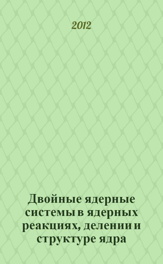 Двойные ядерные системы в ядерных реакциях, делении и структуре ядра : автореф. дис. на соиск. учен. степ. д. ф.-м. н. : специальность 01.04.16 <Физика атомного ядра и элементарных частиц>