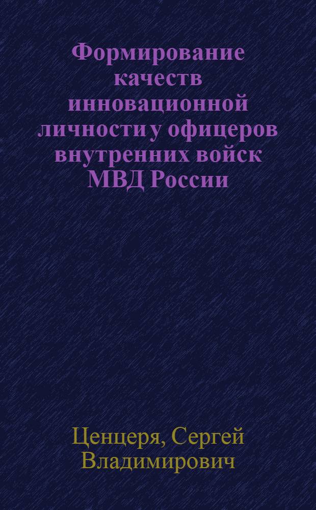 Формирование качеств инновационной личности у офицеров внутренних войск МВД России : автореф. дис. на соиск. учен. степ. к. п. н. : специальность 13.00.01 <Общая педагогика, история педагогики и образования>