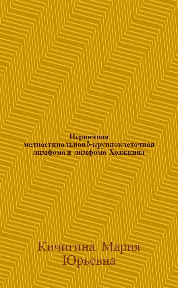 Первичная медиастинальная B-крупноклеточная лимфома и лимфома Ходжкина: клиника и дифференциальный диагноз : автореф. дис. на соиск. учен. степ. к. м. н. : специальность 14.01.12 <Онкология>