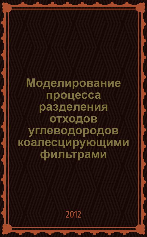 Моделирование процесса разделения отходов углеводородов коалесцирующими фильтрами : автореф. дис. на соиск. учен. степ. к. т. н. : специальность 03.02.08 <Экология по отраслям>