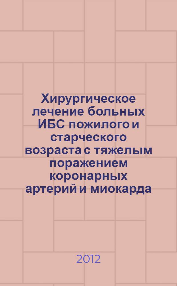 Хирургическое лечение больных ИБС пожилого и старческого возраста с тяжелым поражением коронарных артерий и миокарда : автореф. дис. на соиск. учен. степ. д. м. н. : специальность 14.01.26 <Сердечно-сосудистая хирургия>