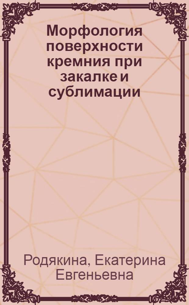 Морфология поверхности кремния при закалке и сублимации : автореф. дис. на соиск. учен. степ. к. ф.-м. н. : специальность 01.04.07 <Физика конденсированного состояния>