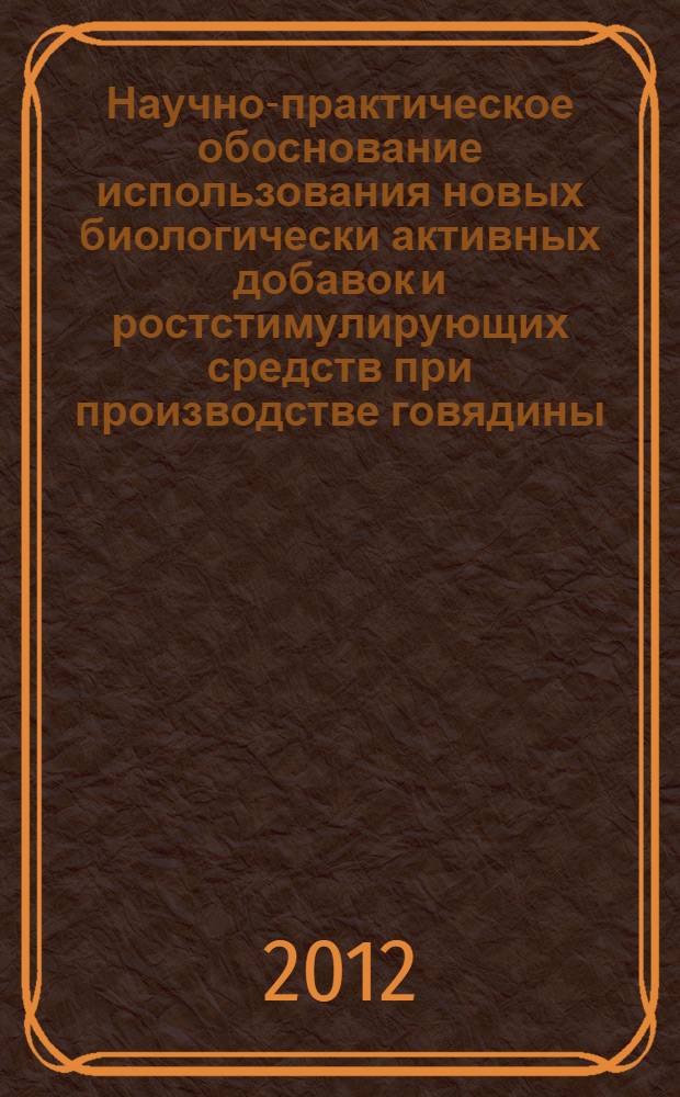 Научно-практическое обоснование использования новых биологически активных добавок и ростстимулирующих средств при производстве говядины : автореф. дис. на соиск. учен. степ. д. б. н. : специальность 06.02.10 <Частная зоотехния, технология производства продуктов животноводства>