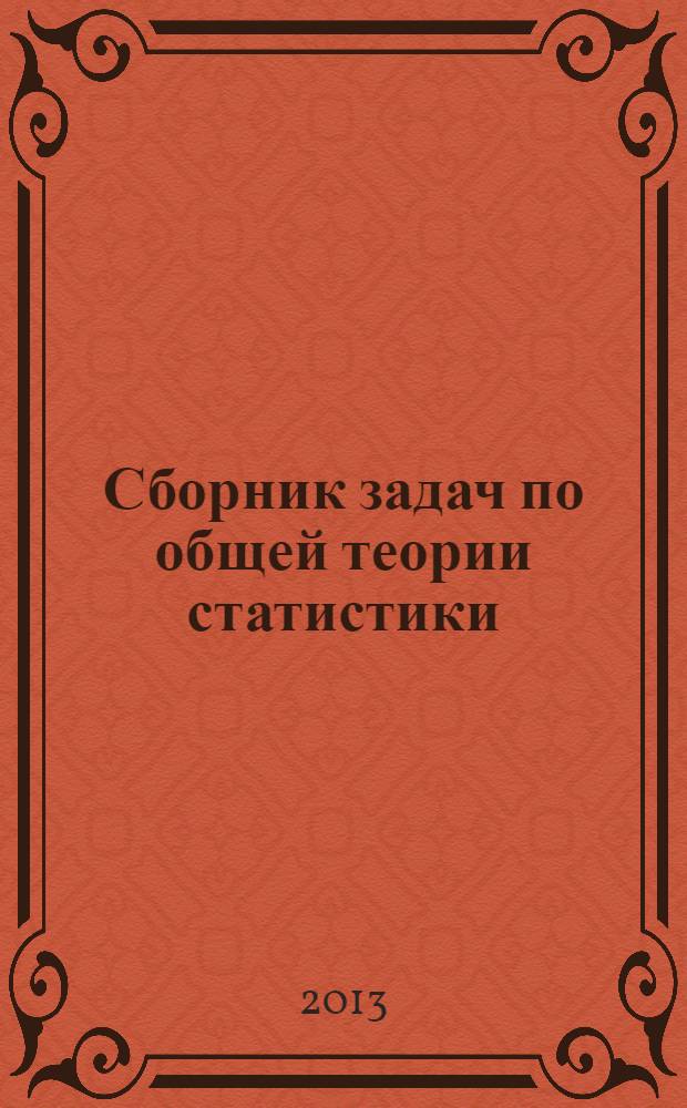 Сборник задач по общей теории статистики : учебно-методическое пособие : учебное пособие для студентов высших учебных заведений, обучающихся по направлениям подготовки 080200 "Менеджмент", 081100 "Государственное и муниципальное управление" (квалификация (степень) ("бакалавр")
