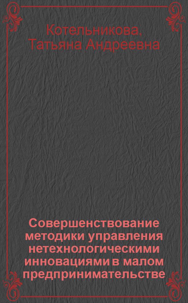 Совершенствование методики управления нетехнологическими инновациями в малом предпринимательстве : автореф. дис. на соиск. учен. степ. к. э. н. : специальность 08.00.05 <Экономика и управление народным хозяйством по отраслям и сферам деятельности>