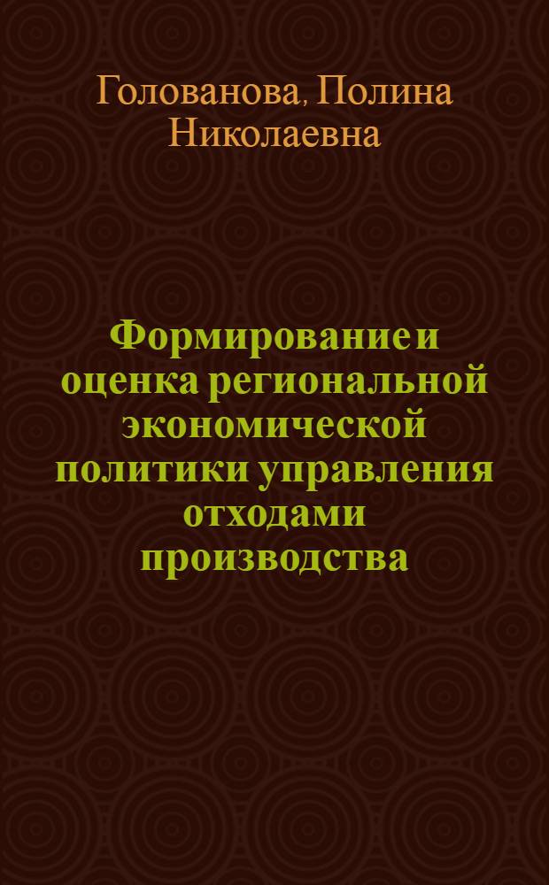 Формирование и оценка региональной экономической политики управления отходами производства : (на примере Республики Коми) : автореф. дис. на соиск. учен. степ. к. э. н. : специальность 08.00.05 <Экономика и управление народным хозяйством по отраслям и сферам деятельности>