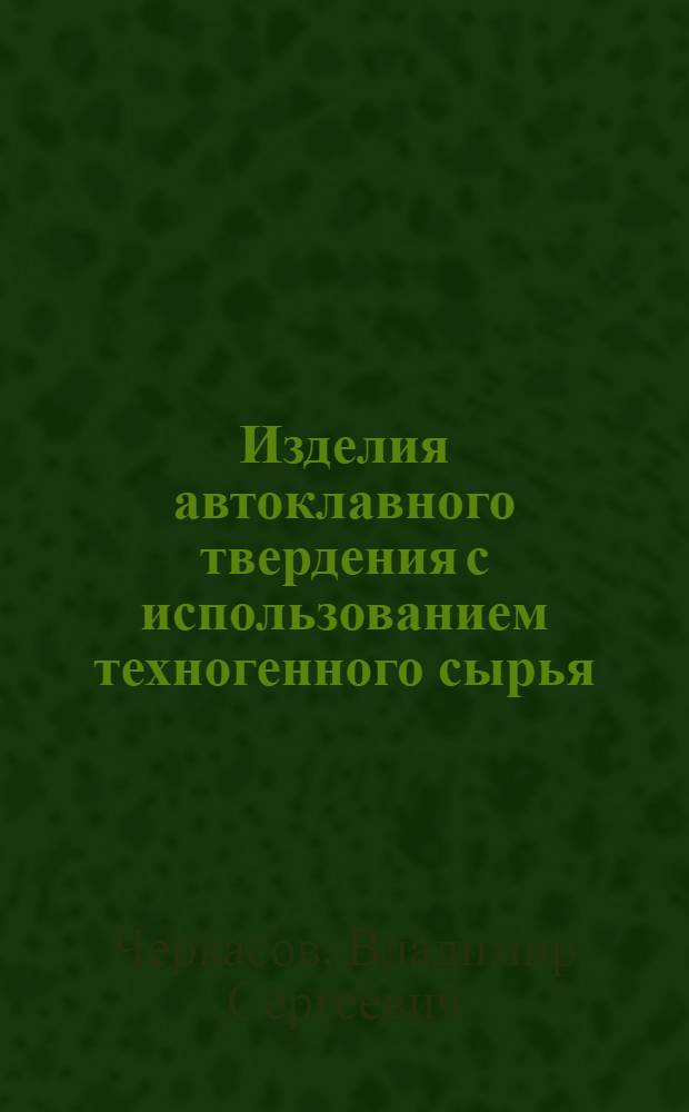 Изделия автоклавного твердения с использованием техногенного сырья : автореф. дис. на соиск. учен. степ. к. т. н. : специальность 05.23.05 <Строительные материалы и изделия>