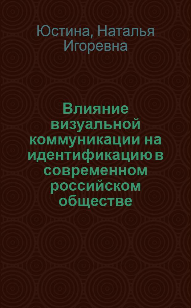 Влияние визуальной коммуникации на идентификацию в современном российском обществе : автореф. дис. на соиск. учен. степ. к. социол. н. : специальность 22.00.04 <Социальная структура, социальные институты и процессы>
