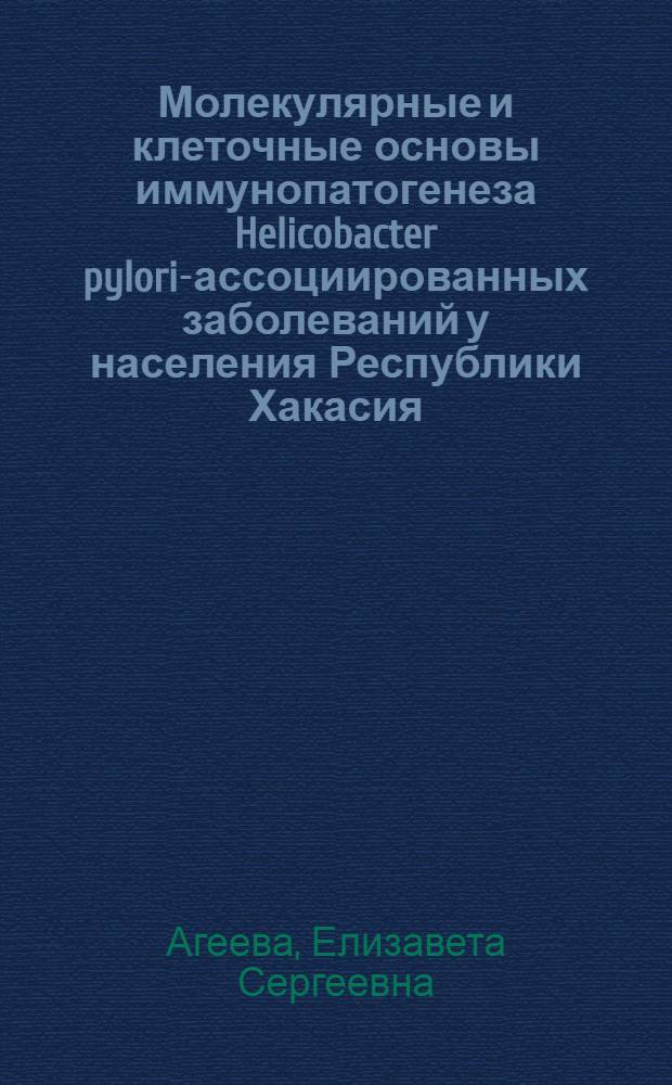 Молекулярные и клеточные основы иммунопатогенеза Helicobacter pylori-ассоциированных заболеваний у населения Республики Хакасия : автореф. дис. на соиск. учен. степ. д. м. н. : специальность 14.03.03 <Патологическая физиология> : специальность 03.03.04 <Клеточная биология, цитология, гистология>