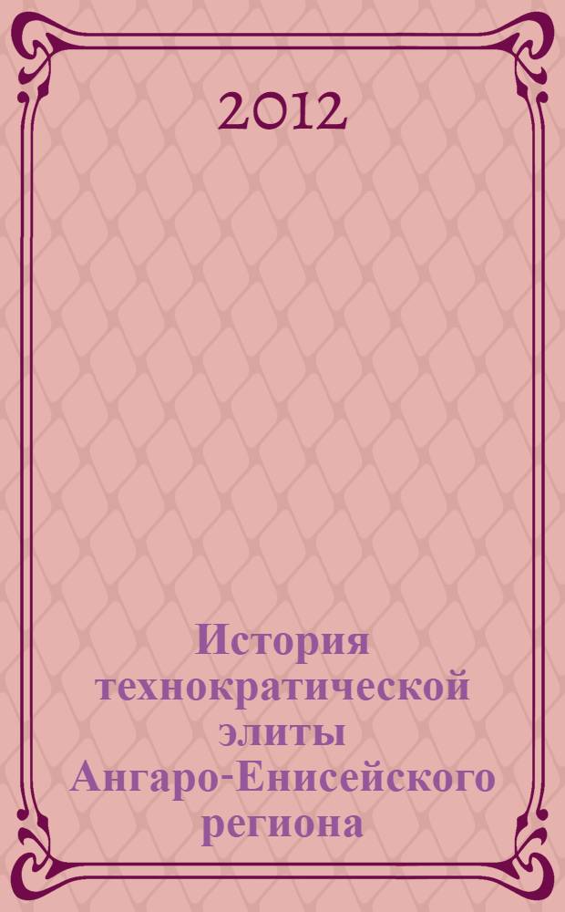 История технократической элиты Ангаро-Енисейского региона (1964-1991 гг.) : автореф. дис. на соиск. учен. степ. д. ист. н. : специальность 07.00.02 <Отечественная история>
