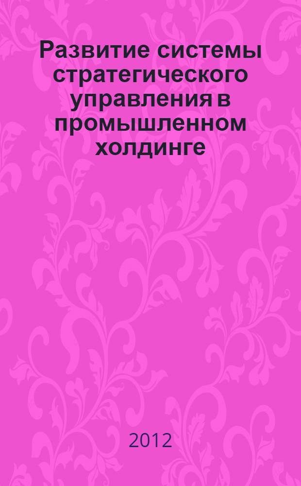 Развитие системы стратегического управления в промышленном холдинге : автореф. дис. на соиск. учен. степ. к. э. н. : специальность 08.00.05 <Экономика и управление народным хозяйством по отраслям и сферам деятельности>