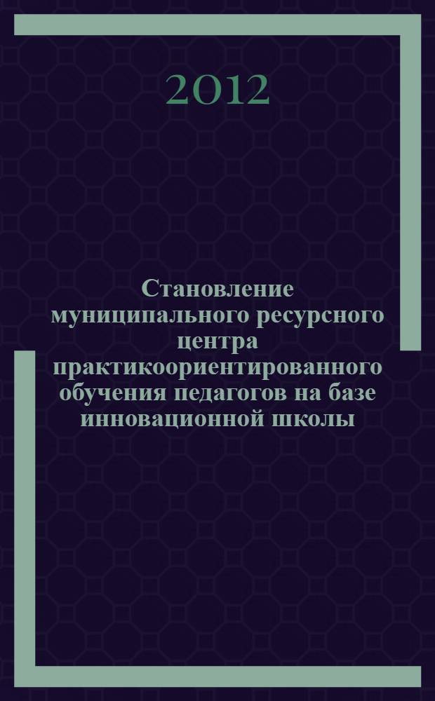 Становление муниципального ресурсного центра практикоориентированного обучения педагогов на базе инновационной школы : автореф. дис. на соиск. учен. степ. к. п. н. : специальность 13.00.08 <Теория и методика профессионального образования>