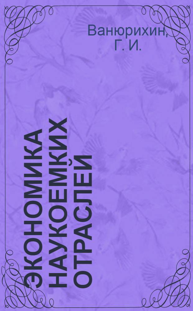 Экономика наукоемких отраслей : учебно-методический комплекс : для студентов, обучающихся по специальности 0801100 "Экономика"