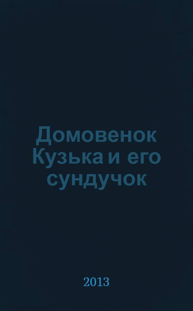 Домовенок Кузька и его сундучок : сказочная повесть : для младшего школьного возраста