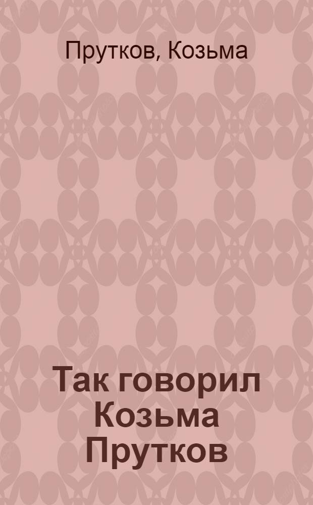 Так говорил Козьма Прутков : собрание высказываний