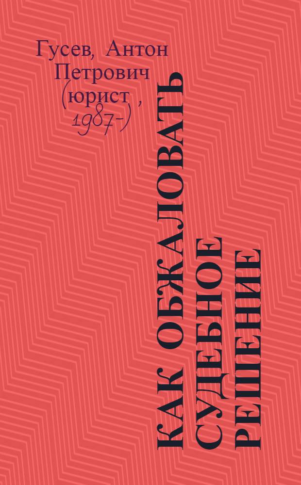 Как обжаловать судебное решение : новые правила подачи и рассмотрения апелляционных и кассационных жалоб (изменения ГПК РФ)