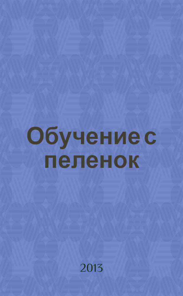 Обучение с пеленок : от 6 месяцев до 3 лет