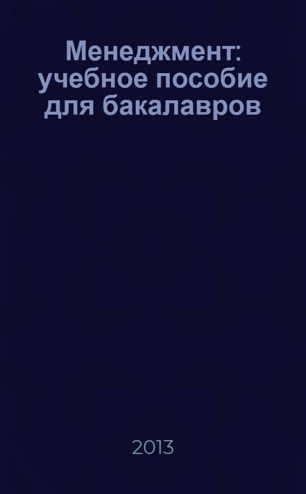 Менеджмент : учебное пособие для бакалавров : для студентов высших учебных заведений : соответствует Федеральному государственному образовательному стандарту (третьего поколения)