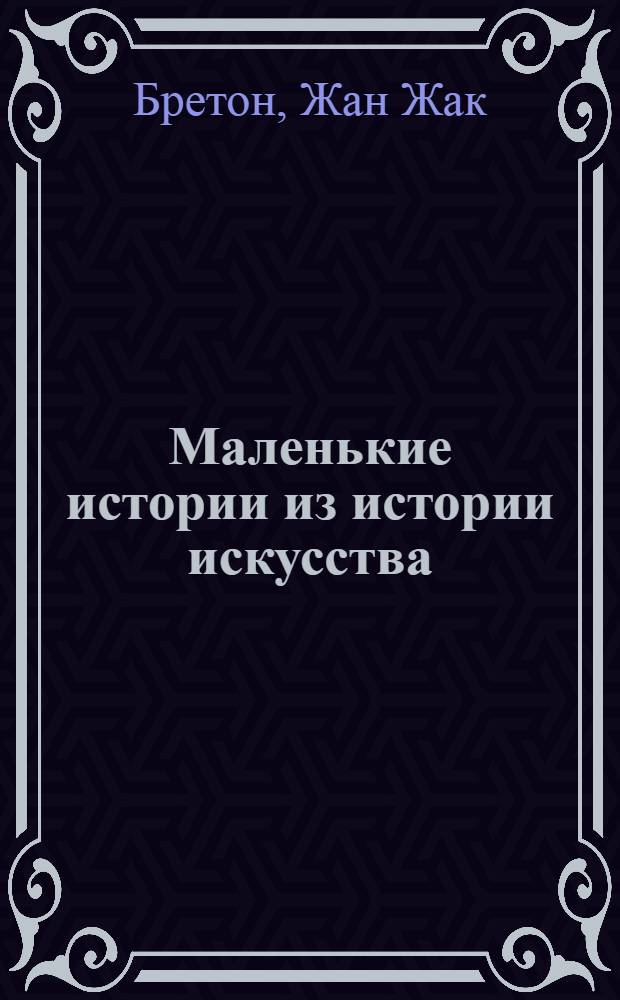 Маленькие истории из истории искусства : перевод с французского : для детей старше 16 лет
