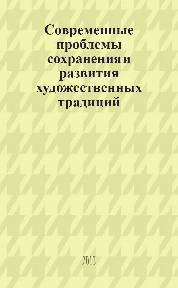 Современные проблемы сохранения и развития художественных традиций = Modern problems of preservation and development of artistic traditions : материалы международной научно-практической конференции IV Поленовские чтения, март 2013