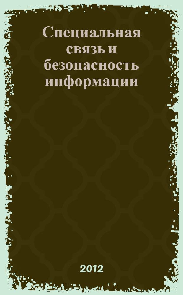 Специальная связь и безопасность информации (ССБИ - 2012) : международный симпозиум (Краснодар-Терскол, 20-30 апреля 2012 г.) : сборник трудов