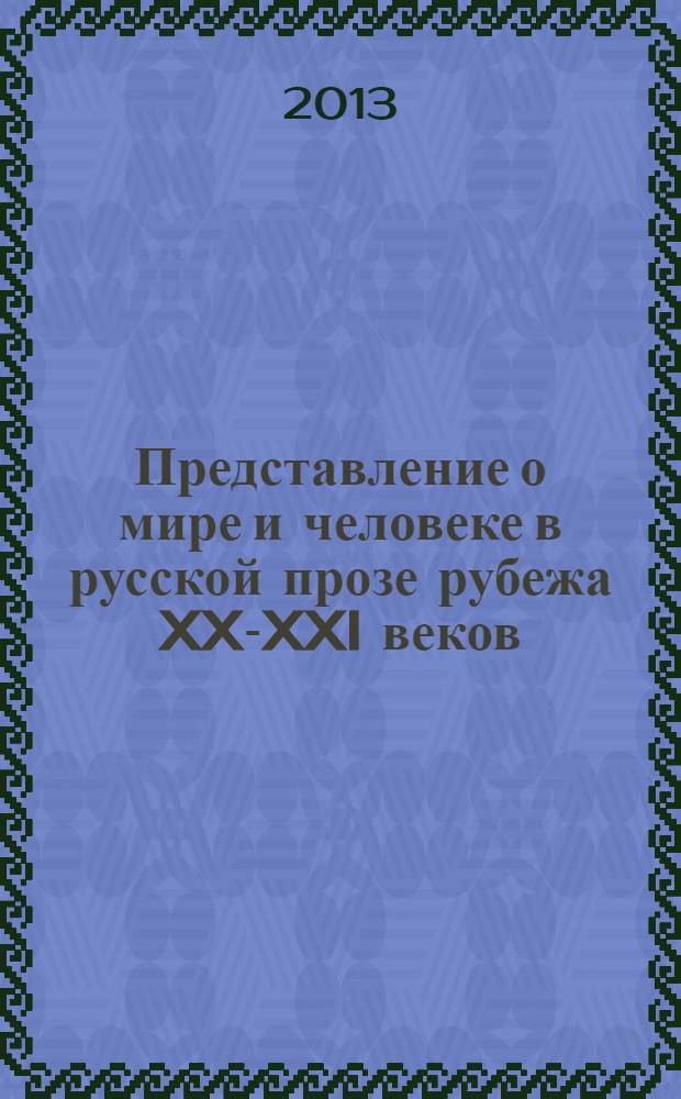 Представление о мире и человеке в русской прозе рубежа XX-XXI веков = The idea of the world and the person in the russian prose at the turn of the XX-XXI centuries : учебное пособие для студентов, обучающихся по специальности 031001.65 - Филология, 039001.65 - Издательское дело и направлениям подготовки 032700 - Филология, 03500 - Издательское дело