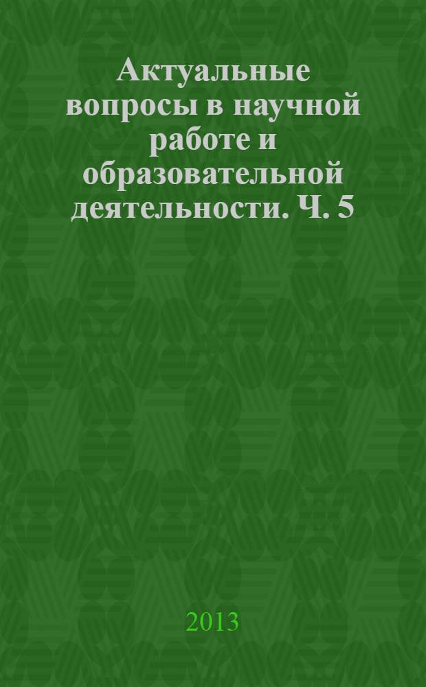 Актуальные вопросы в научной работе и образовательной деятельности. [Ч. 5]