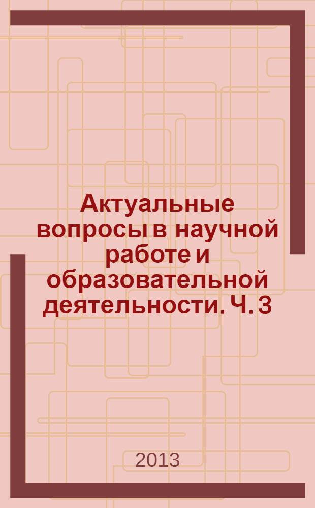 Актуальные вопросы в научной работе и образовательной деятельности. [Ч. 3]