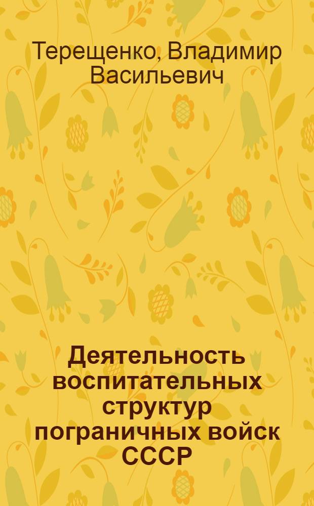 Деятельность воспитательных структур пограничных войск СССР: опыт и уроки. (1918-1991 гг.) : монография