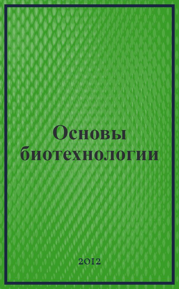 Основы биотехнологии: микробиологический синтез и его применение : курс лекций