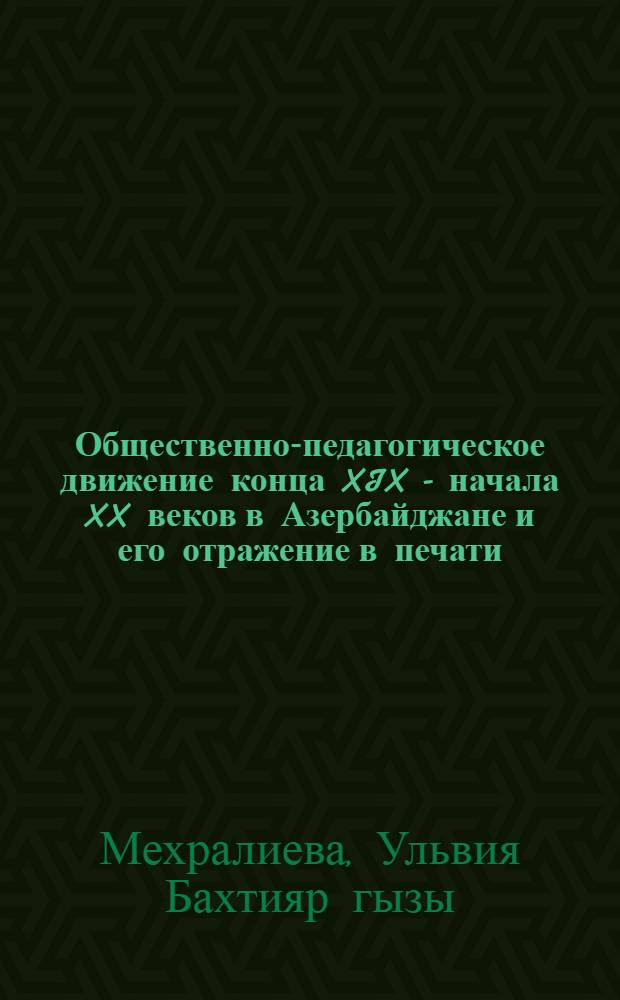 Общественно-педагогическое движение конца XIX - начала XX веков в Азербайджане и его отражение в печати : автореферат диссертации на соискание ученой степени доктора философии по педагогике д.п.н. : специальность 5804.01