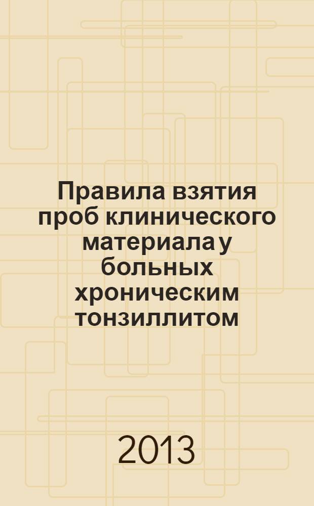 Правила взятия проб клинического материала у больных хроническим тонзиллитом : учебное пособие : для отоларингологов, клинических ординаторов и интернов