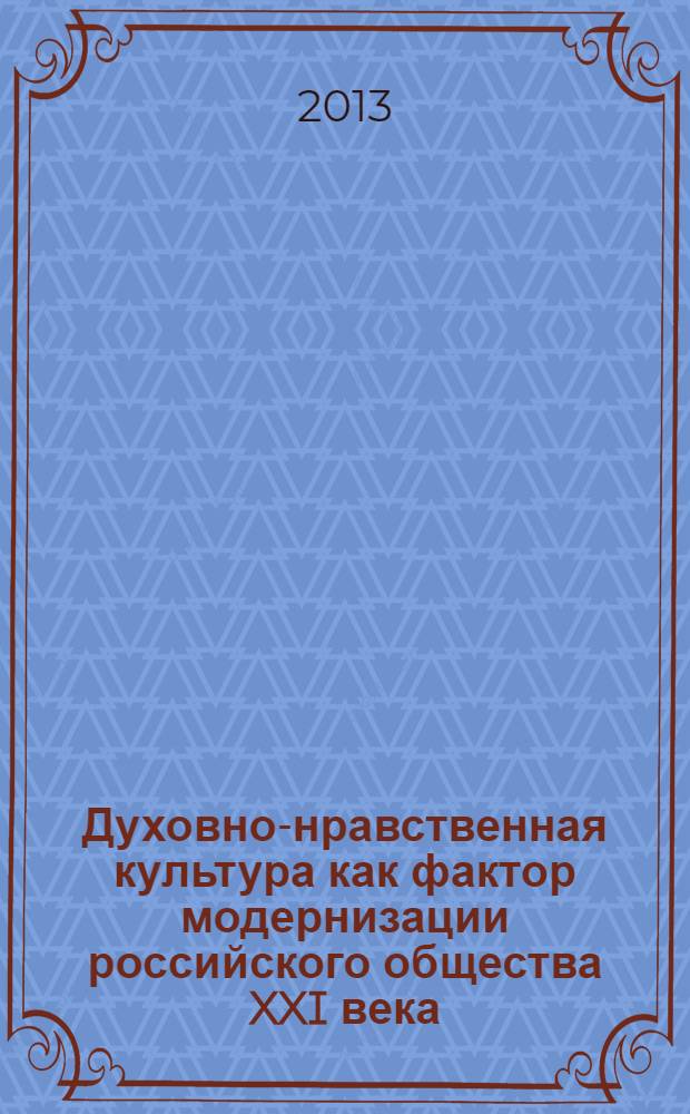 Духовно-нравственная культура как фактор модернизации российского общества XXI века = Moral and spiritual culture as a factor of modernization of the russian society of the XXI century : материалы международной научно-практической конференции (третьи Хайкинские чтения), 23 ноября 2012 года