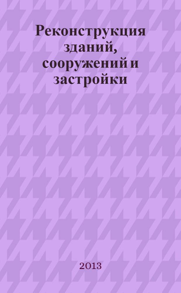 Реконструкция зданий, сооружений и застройки : учебно-методический комплекс : направление 270800.68 "Строительство"