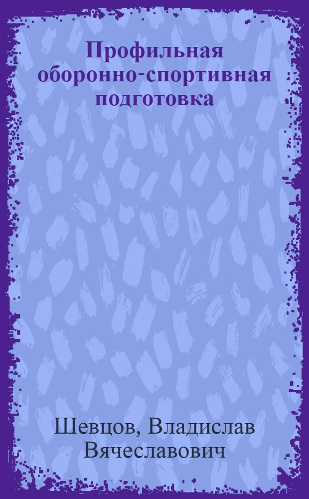 Профильная оборонно-спортивная подготовка: модельно-целевое проектирование : учебно-методическое пособие
