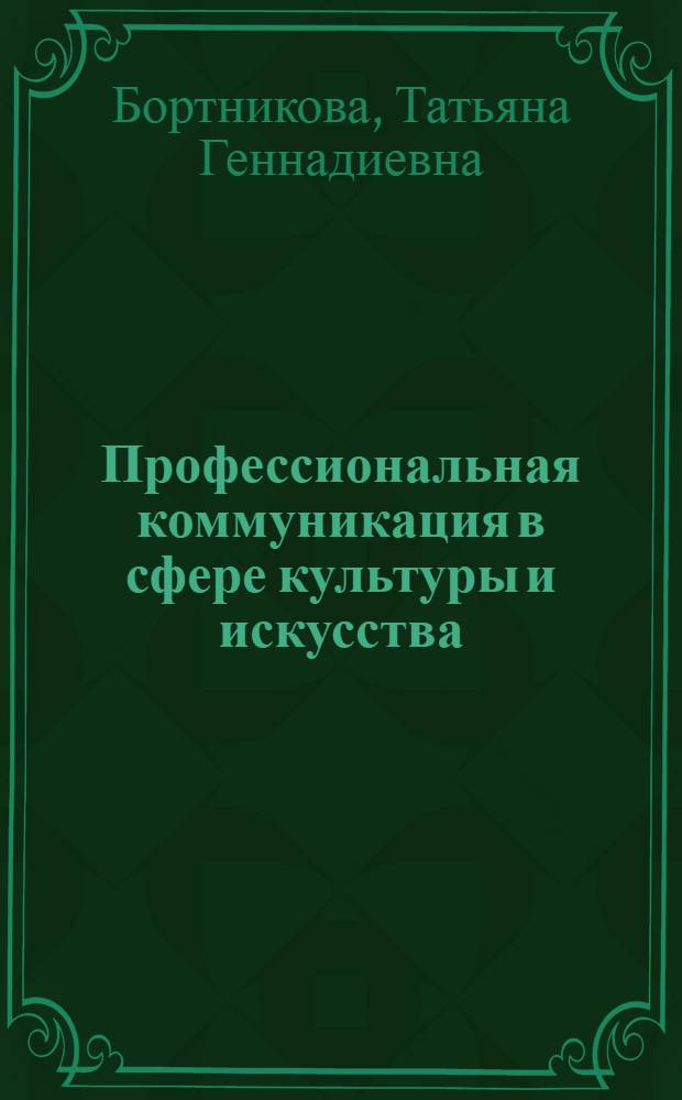 Профессиональная коммуникация в сфере культуры и искусства = Professional communication in the shere of culture and art : учебное пособие для студентов, обучающихся по направлению подготовки 080200,68 - Менеджмент, 071800.68 - Социокультурная деятельность, 072500,68 - Дизайн, 071200,68 - Хореографическое искусство, 073100. 68 - Музыкальное инструментальное искусство