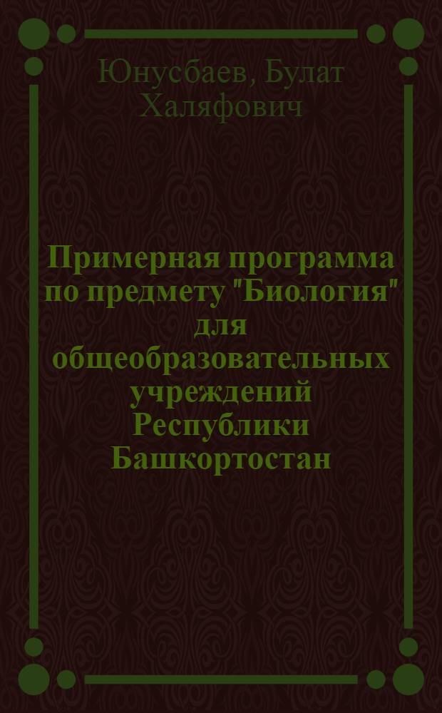 Примерная программа по предмету "Биология" для общеобразовательных учреждений Республики Башкортостан (региональный компонент) : 5-11 классы