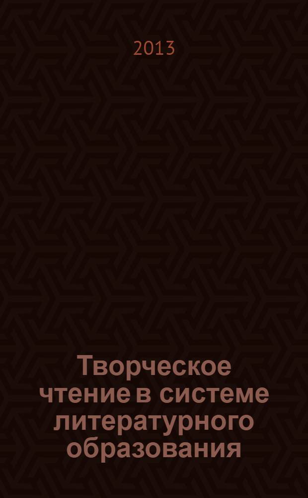 Творческое чтение в системе литературного образования : сборник научных трудов : по материалам V научно-практического семинара, 28-29 марта 2013 г