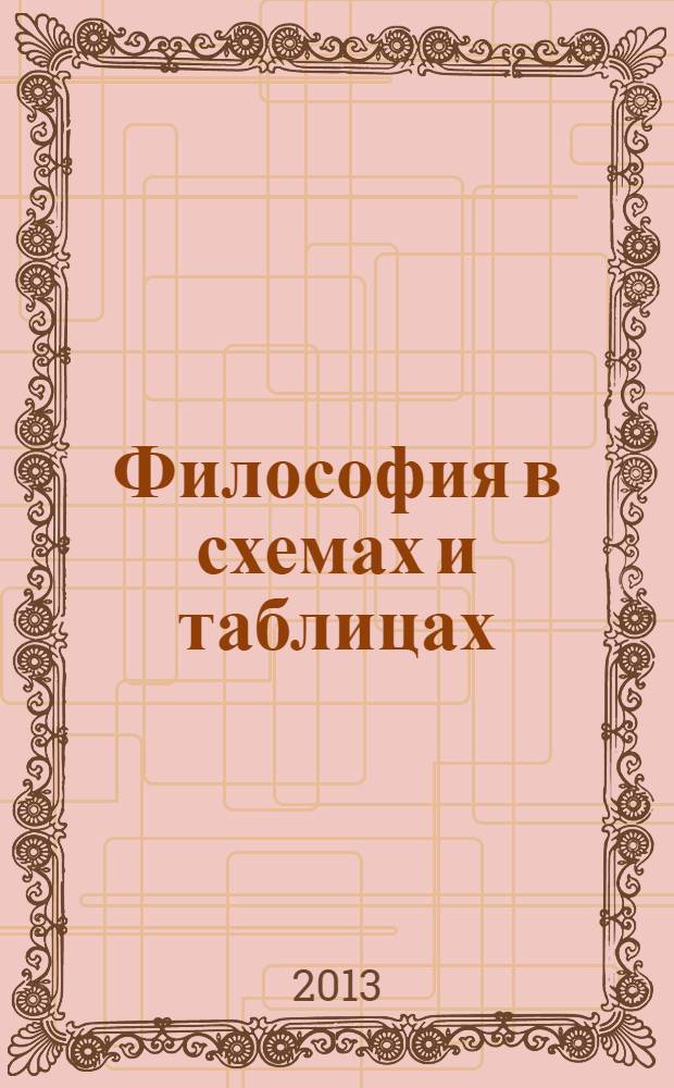 Философия в схемах и таблицах : учебное пособие для студентов высших учебных заведений : соответствует Федеральному государственному образовательному стандарту (третьего поколения)
